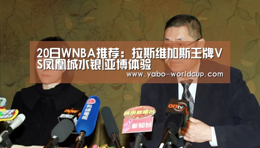 20日WNBA推荐:拉斯维加斯王牌VS凤凰城水银|亚博体验(图1) 亚博平台