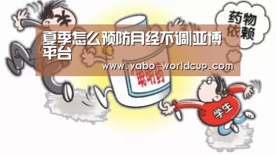 夏季怎么预防月经不调|亚博平台(图1) 亚博平台