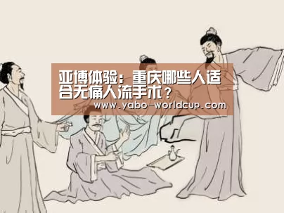 亚博体验:重庆哪些人适合无痛人流手术?(图1) 亚博体验