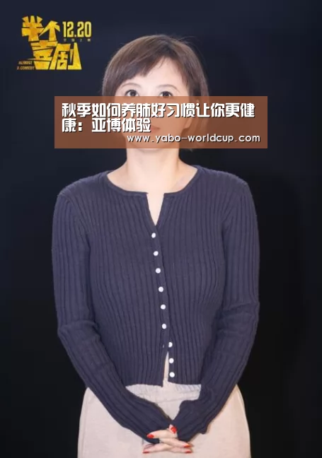 秋季如何养肺好习惯让你更健康:亚博体验(图1) 亚博平台